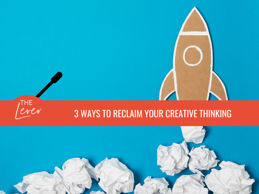 3 Ways to Reclaim Your Creative Thinking [The Lever]