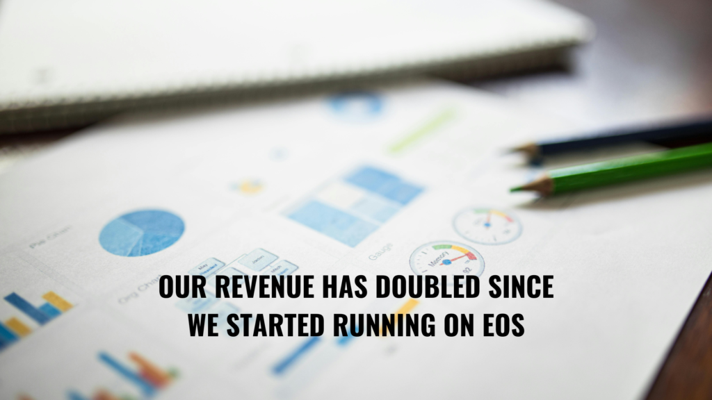Running on EOS has doubled our revenue in 3 years.